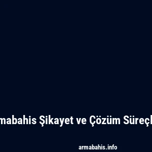 Armabahis Şikayet ve Çözüm Süreçleri